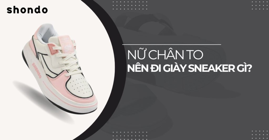 Nữ chân to nên đi giày sneaker gì